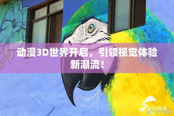 动漫3D世界开启，引领视觉体验新潮流！