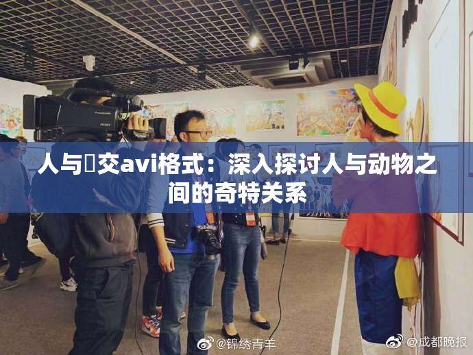 人与嘼交avi格式：深入探讨人与动物之间的奇特关系