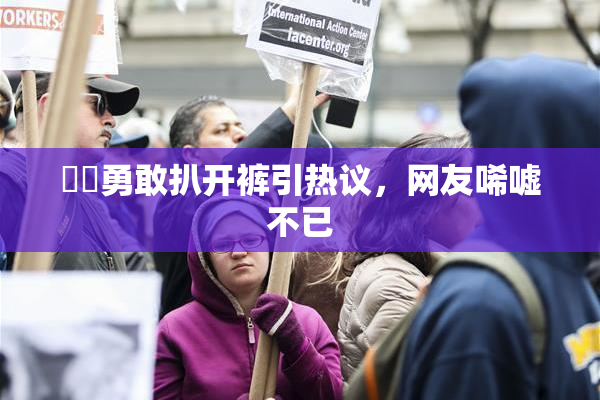 妺妺勇敢扒开裤引热议，网友唏嘘不已