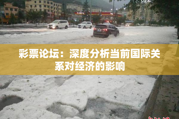 彩票论坛：深度分析当前国际关系对经济的影响