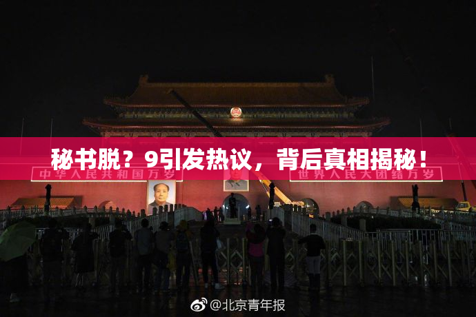 秘书脱？9引发热议，背后真相揭秘！