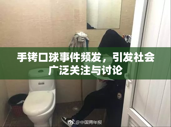 手铐口球事件频发，引发社会广泛关注与讨论