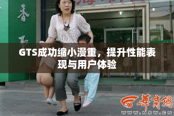 GTS成功缩小漫重，提升性能表现与用户体验