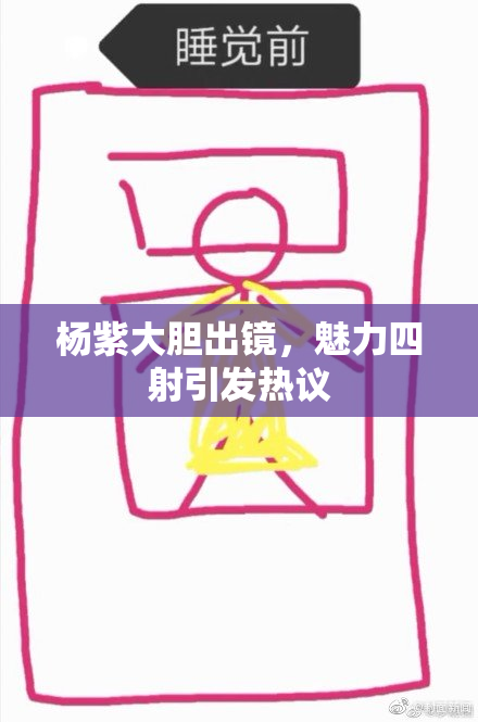 杨紫大胆出镜，魅力四射引发热议