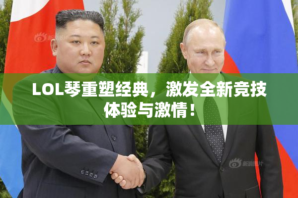 LOL琴重塑经典，激发全新竞技体验与激情！