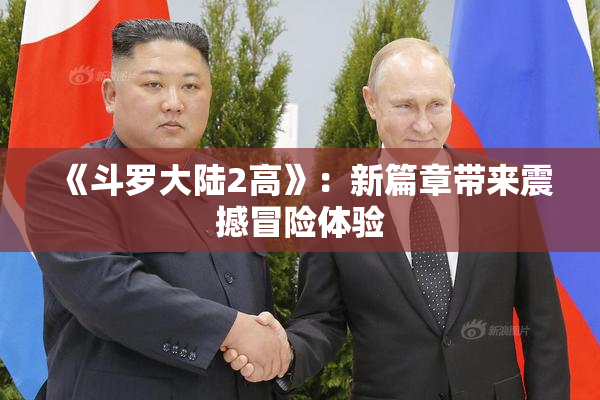 《斗罗大陆2高》：新篇章带来震撼冒险体验