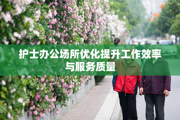 护士办公场所优化提升工作效率与服务质量