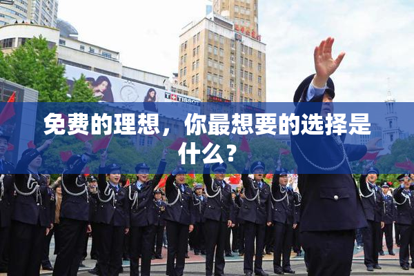 免费的理想，你最想要的选择是什么？