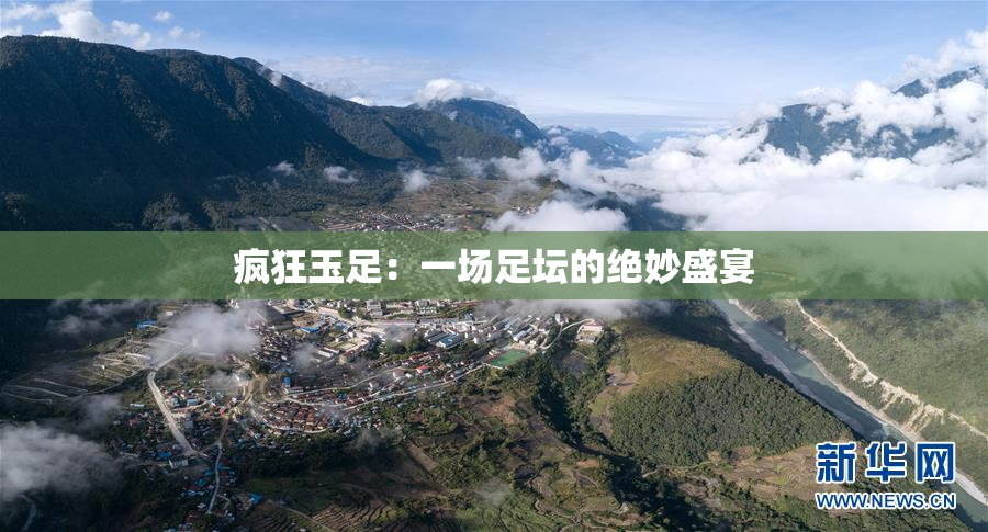 疯狂玉足：一场足坛的绝妙盛宴
