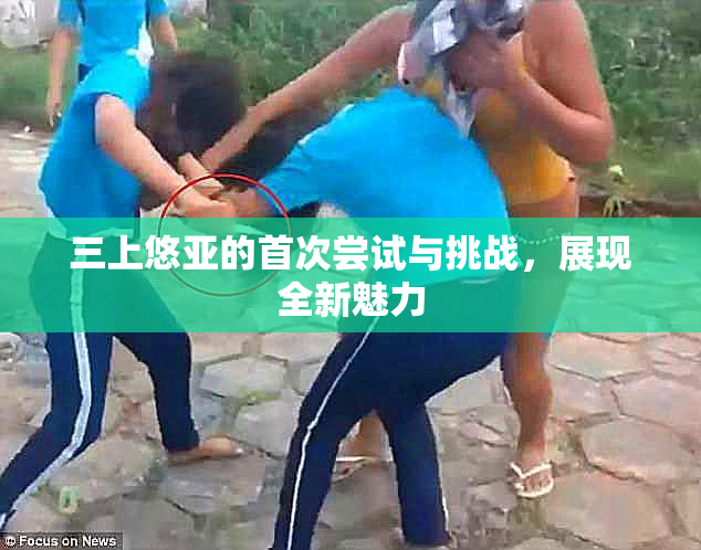 三上悠亚的首次尝试与挑战，展现全新魅力