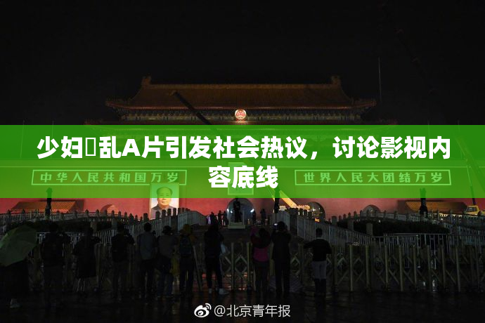 少妇婬乱A片引发社会热议，讨论影视内容底线