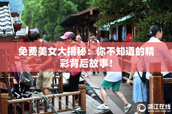 免费美女大揭秘：你不知道的精彩背后故事！
