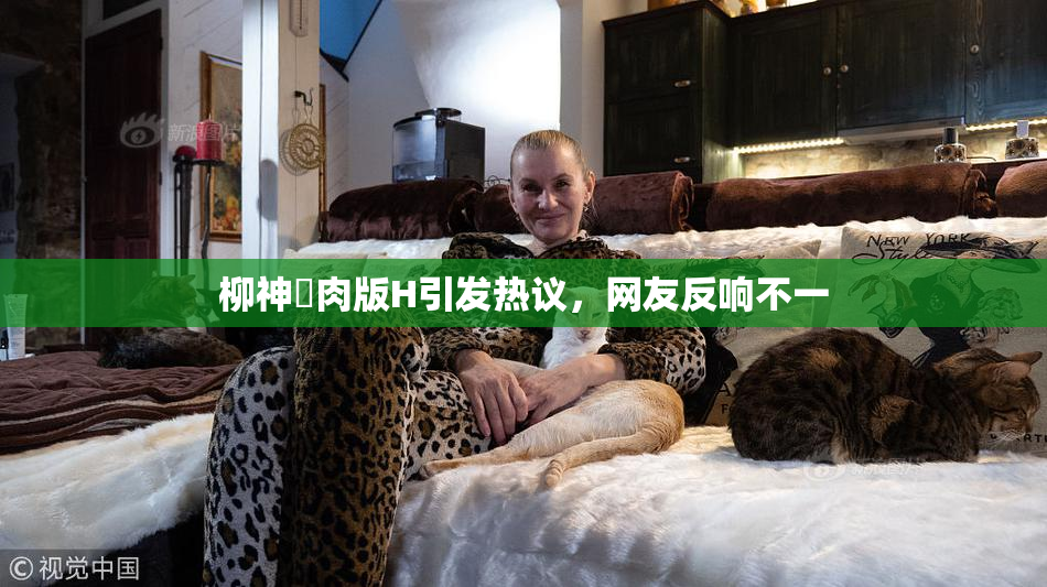 柳神婬肉版H引发热议，网友反响不一