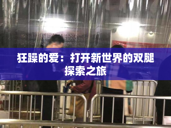 狂躁的爱：打开新世界的双腿探索之旅