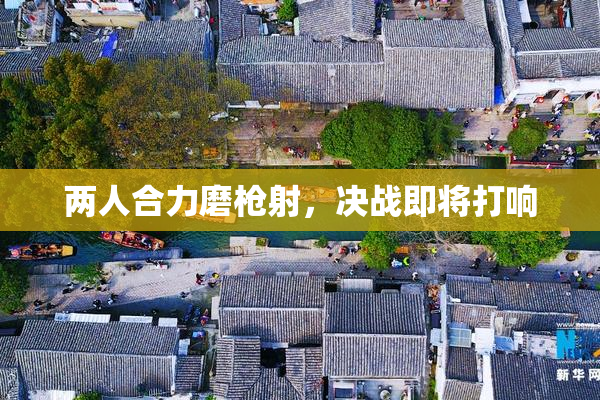 两人合力磨枪射，决战即将打响