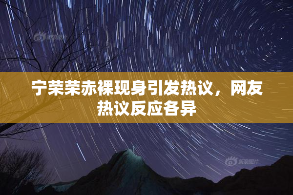宁荣荣赤裸现身引发热议，网友热议反应各异