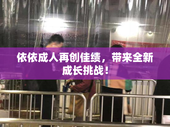 依依成人再创佳绩，带来全新成长挑战！