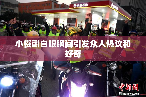 小樱翻白眼瞬间引发众人热议和好奇