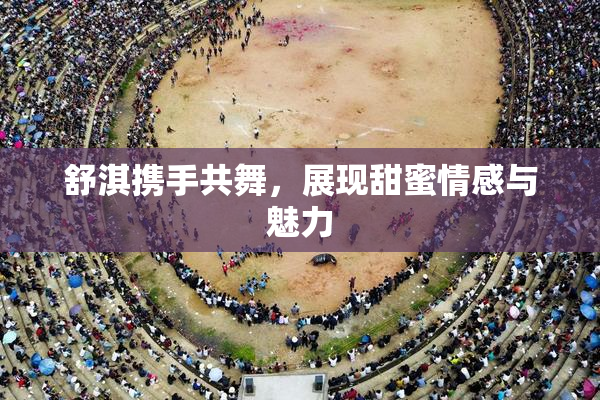 舒淇携手共舞，展现甜蜜情感与魅力