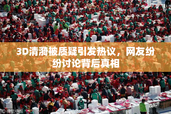 3D清漪被质疑引发热议，网友纷纷讨论背后真相