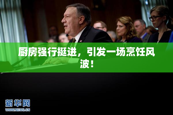 厨房强行挺进，引发一场烹饪风波！