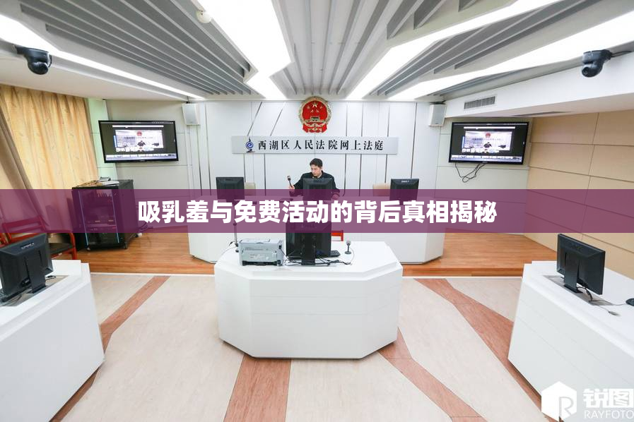 吸乳羞与免费活动的背后真相揭秘