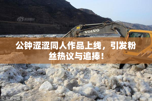 公钟涩涩同人作品上线，引发粉丝热议与追捧！
