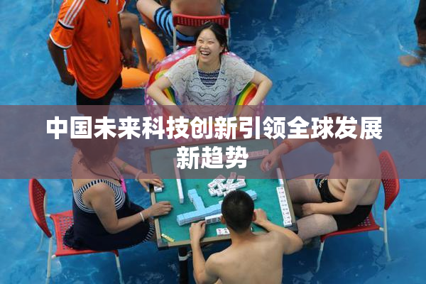 中国未来科技创新引领全球发展新趋势