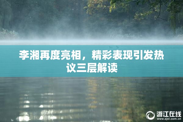 李湘再度亮相，精彩表现引发热议三层解读