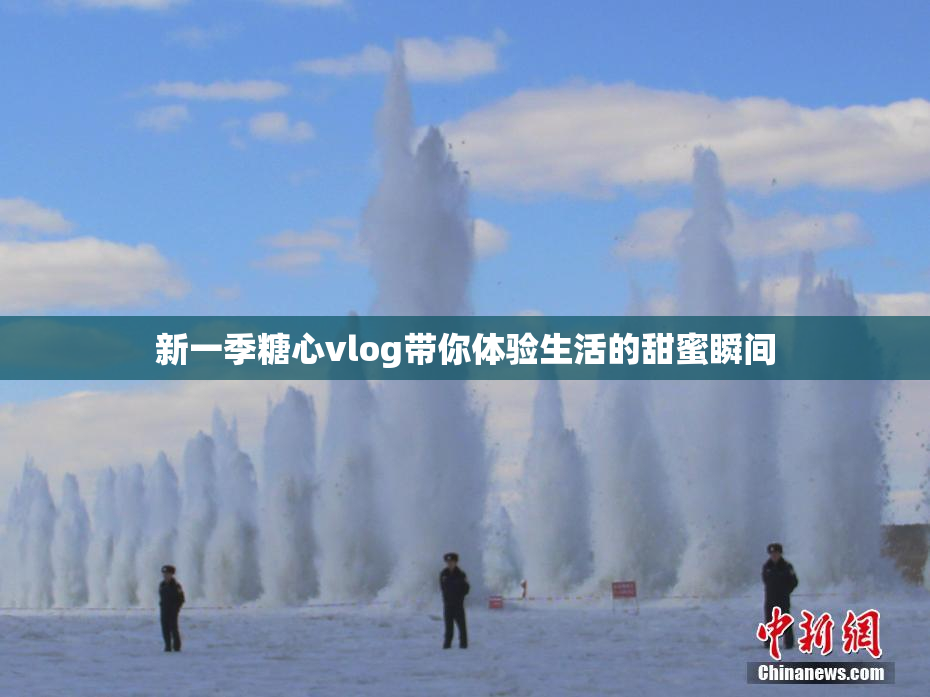 新一季糖心vlog带你体验生活的甜蜜瞬间