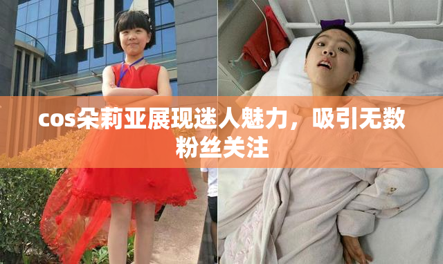 cos朵莉亚展现迷人魅力，吸引无数粉丝关注