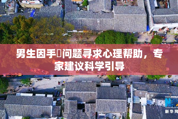 男生因手婬问题寻求心理帮助，专家建议科学引导