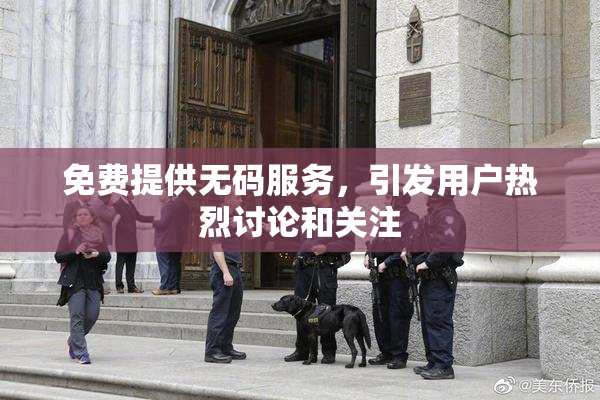 免费提供无码服务，引发用户热烈讨论和关注
