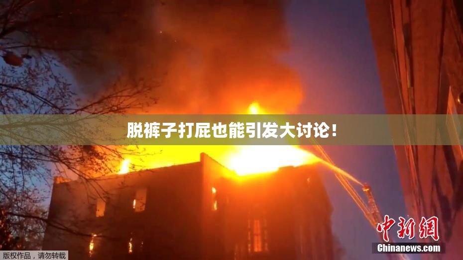 脱裤子打屁也能引发大讨论！