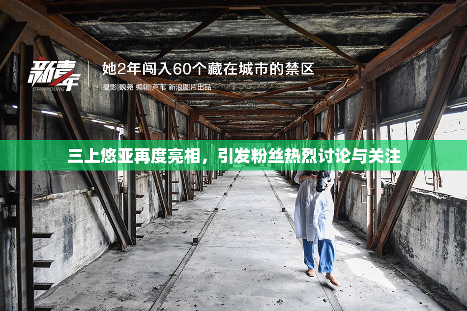三上悠亚再度亮相，引发粉丝热烈讨论与关注