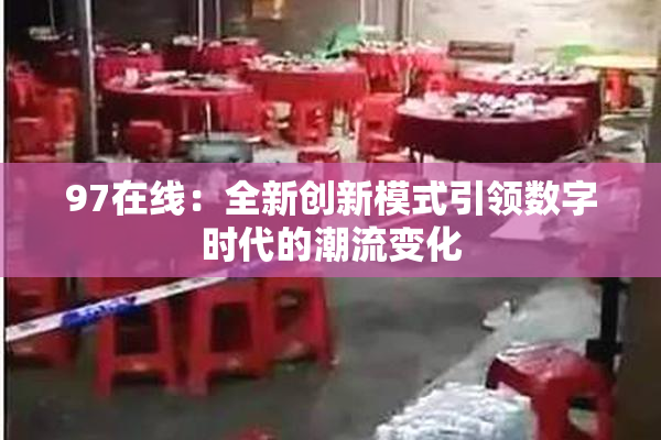 97在线：全新创新模式引领数字时代的潮流变化
