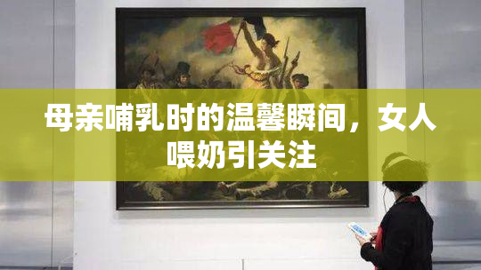 母亲哺乳时的温馨瞬间，女人喂奶引关注