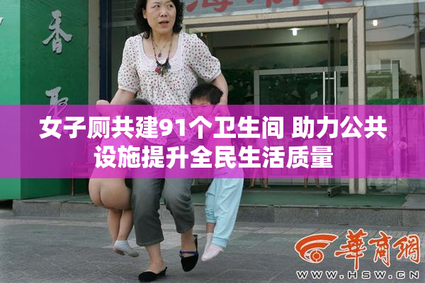 女子厕共建91个卫生间 助力公共设施提升全民生活质量