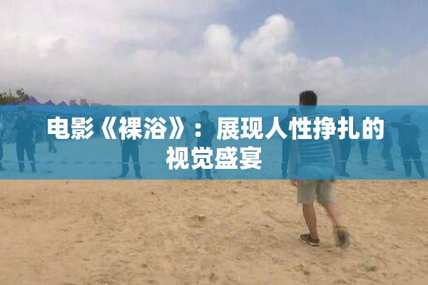 电影《裸浴》：展现人性挣扎的视觉盛宴