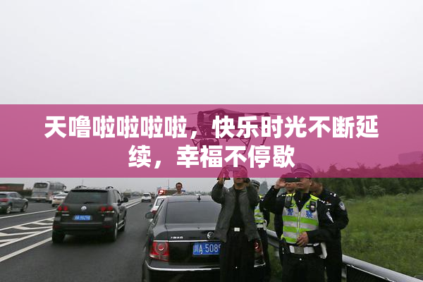 天噜啦啦啦啦，快乐时光不断延续，幸福不停歇