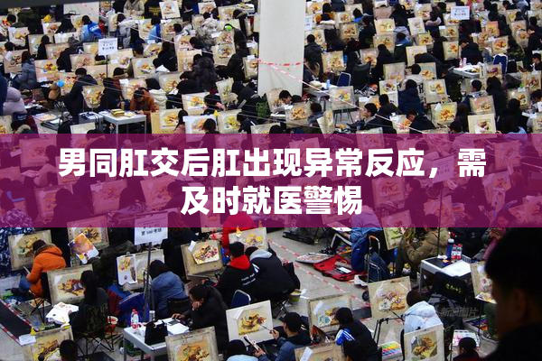 男同肛交后肛出现异常反应，需及时就医警惕