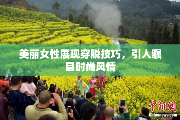 美丽女性展现穿脱技巧，引人瞩目时尚风情