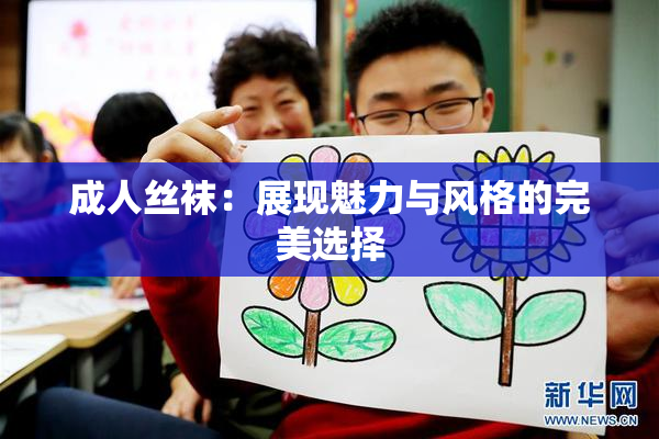 成人丝袜：展现魅力与风格的完美选择
