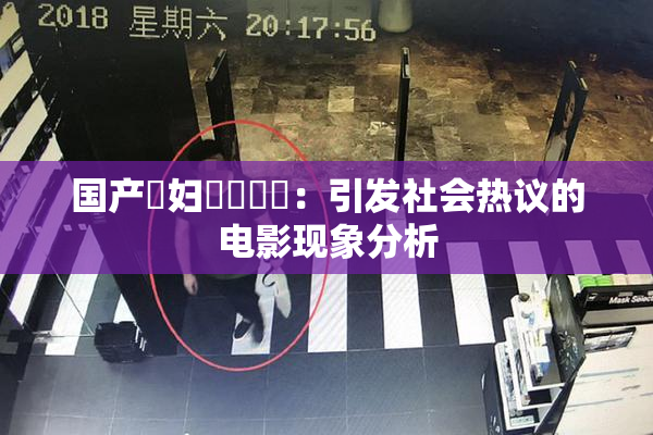 国产婬妇❌‌❌‌：引发社会热议的电影现象分析