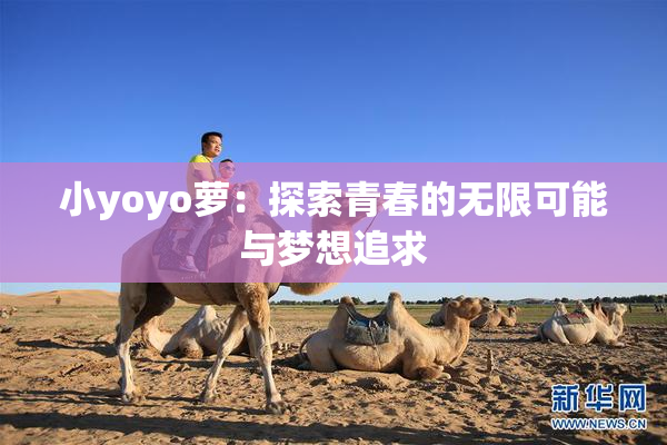 小yoyo萝：探索青春的无限可能与梦想追求