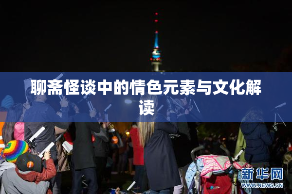 聊斋怪谈中的情色元素与文化解读