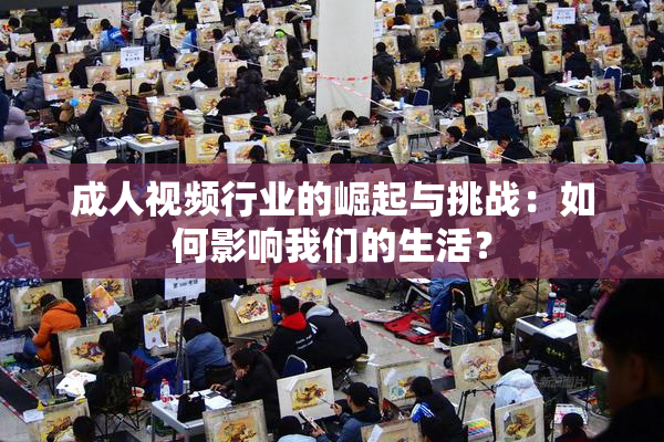 成人视频行业的崛起与挑战：如何影响我们的生活？