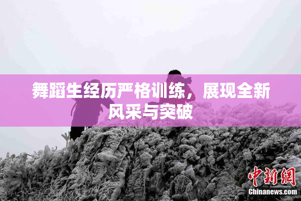 舞蹈生经历严格训练，展现全新风采与突破