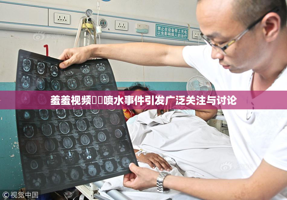 羞羞视频❌‌喷水事件引发广泛关注与讨论