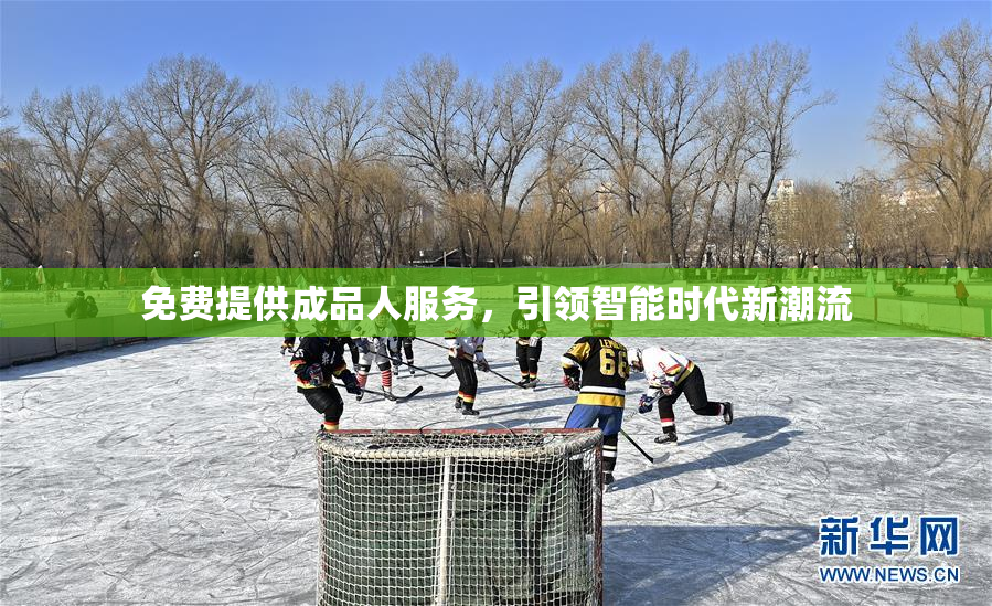 免费提供成品人服务，引领智能时代新潮流